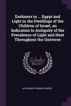 portada Darkness in ... Egypt and Light in the Dwellings of the Children of Israel, an Indication to Antiquity of the Prevalence of Light and Heat Throughout (en Inglés)
