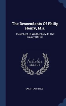 portada The Descendants Of Philip Henry, M.a.: Incumbent Of Worthenbury, In The County Of Flint