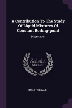 portada A Contribution To The Study Of Liquid Mixtures Of Constant Boiling-point: Dissertation (en Inglés)