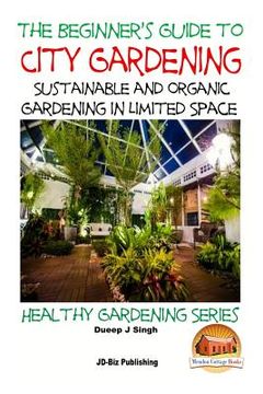 portada A Beginner's Guide to City Gardening: Sustainable and Organic Gardening In Limited Space (in English)
