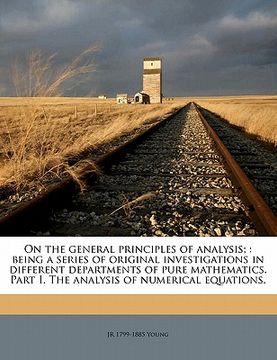 portada on the general principles of analysis;: being a series of original investigations in different departments of pure mathematics. part i. the analysis o (en Inglés)