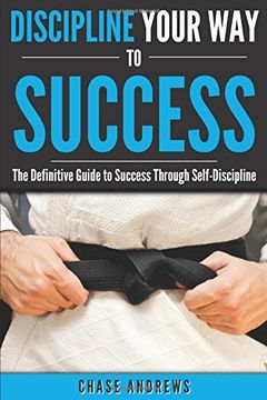 portada Discipline Your Way to Success: The Definitive Guide to Success Through Self-Discipline: Why Self-Discipline is Crucial to Your Success Story and How ... 2 (Your Path to Success: A Five Part Series)