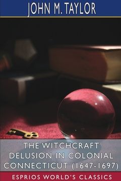 portada The Witchcraft Delusion in Colonial Connecticut (1647-1697) (Esprios Classics) (en Inglés)