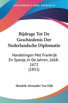 portada Bijdrage Tot De Geschiedenis Der Nederlandsche Diplomatie: Handelingen Met Frankrijk En Spanje, In De Jahren, 1668-1672 (1851)