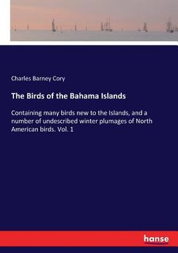 portada The Birds of the Bahama Islands: Containing many birds new to the Islands, and a number of undescribed winter plumages of North American birds. Vol. 1 