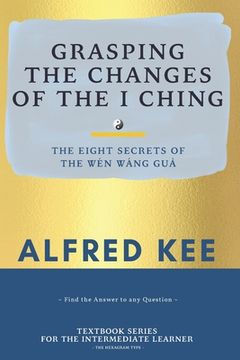 portada Grasping The Changes Of The I Ching: The Eight Secrets Of The Wen Wang Gua (en Inglés)