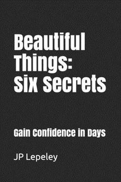 portada Beautiful Things: Six Secrets: Gain Confidence in Days (en Inglés)