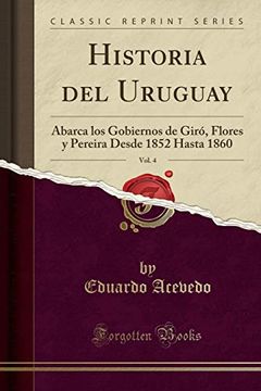 portada Historia del Uruguay, Vol. 4: Abarca los Gobiernos de Giró, Flores y Pereira Desde 1852 Hasta 1860 (Classic Reprint)