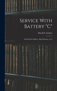 portada Service With Battery "c": 107th Field Artillery, 28th Division, A.e.f (in English)