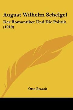 portada August Wilhelm Schelgel: Der Romantiker Und Die Politik (1919) (en Alemán)