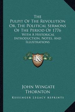 portada the pulpit of the revolution or, the political sermons of the period of 1776: with a historical introduction, notes, and illustrations (en Inglés)