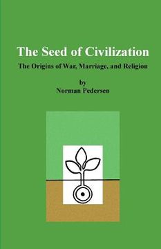 portada The Seed of Civilization: The Origins of War, Marriage, and Religion (en Inglés)