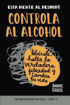 portada Esta Mente al Desnudo: Controla al Alcohol: Libérate, Halla la Verdadera Felicidad y Cambia tu Vida (in Spanish)
