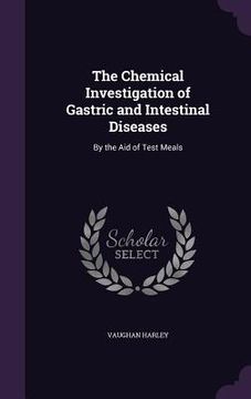 portada The Chemical Investigation of Gastric and Intestinal Diseases: By the Aid of Test Meals (en Inglés)