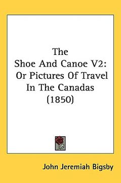 portada the shoe and canoe v2: or pictures of travel in the canadas (1850) (in English)