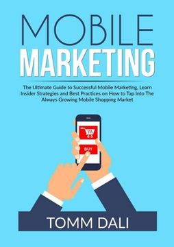 portada Mobile Marketing: The Ultimate Guide to Successful Mobile Marketing, Learn Insider Strategies and Best Practices on How to Tap Into The