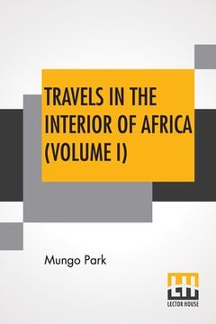 portada Travels In The Interior Of Africa (Volume I): Edited By Henry Morley (In Two Volumes - Vol. I.) (en Inglés)