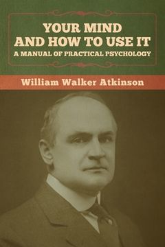 portada Your Mind and How to Use It: A Manual of Practical Psychology (en Inglés)