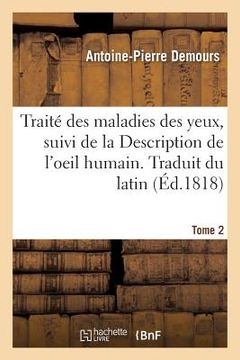 portada Traité Des Maladies Des Yeux. Traduit Du Latin. Tome 2: Suivi de la Description de l'Oeil Humain (in French)