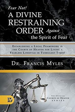 portada Fear Not! A Divine Restraining Order Against the Spirit of Fear: Establishing a Legal Framework in the Courts of Heaven for Living a Fearless Lifestyle in Turbulent Times! 
