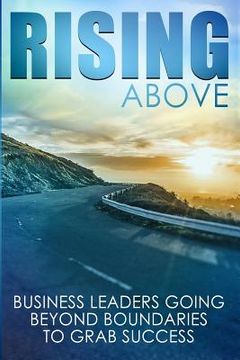 portada Rising Above: Business Leaders Going Beyond Boundaries to Grab Success (en Inglés)