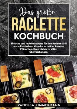 portada Das Große Raclette Kochbuch: Einfache und Leckere Rezepte für den Raclette Grill - von Klassischem Käse-Raclette Über Kreative Pfännchen-Ideen bis hin zu Süßen Überraschungen. (en Alemán)