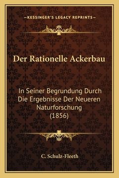 portada Der Rationelle Ackerbau: In Seiner Begrundung Durch Die Ergebnisse Der Neueren Naturforschung (1856) (in German)