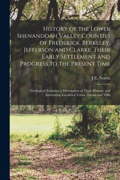portada History of the Lower Shenandoah Valley Counties of Frederick, Berkeley, Jefferson and Clarke, Their Early Settlement and Progress to the Present Time; (en Inglés)