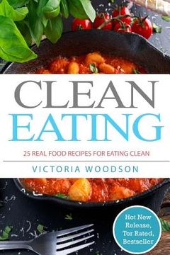 portada Clean Eating: 25 Real Food Recipes for Eating Clean (en Inglés)