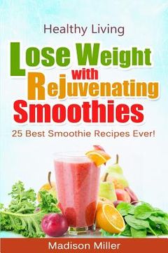 portada Lose Weight with Rejuvenating Smoothies: 25 Best Smoothie Recipes Ever! (en Inglés)