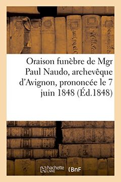 portada Oraison Funèbre de mgr Paul Naudo, Archevêque D'avignon, Prononcée le 7 Juin 1848 (Histoire) 