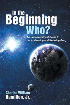 portada In the Beginning Who?: An Unconventional Guide to Understanding and Knowing God (in English)