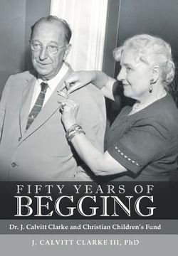 portada Fifty Years of Begging: Dr. J. Calvitt Clarke and Christian Children's Fund (en Inglés)