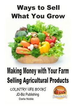 portada Ways to Sell What You Grow - Making Money with Your Farm Selling Agricultural Products (in English)