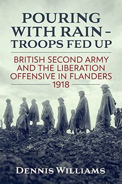 portada Pouring with Rain - Troops Fed Up: British Second Army and the Liberation Offensive in Flanders 1918 (en Inglés)