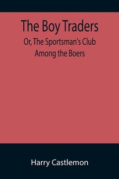 portada The Boy Traders; Or, The Sportsman's Club Among the Boers