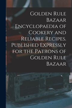 portada Golden Rule Bazaar Encyclopaedia of Cookery and Reliable Recipes. Published Expressly for the Patrons of Golden Rule Bazaar (en Inglés)