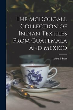 portada The McDougall Collection of Indian Textiles From Guatemala and Mexico (en Inglés)