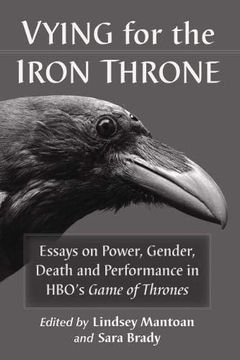 portada Vying for the Iron Throne: Essays on Power, Gender, Death and Performance in Hbo's Game of Thrones (en Inglés)
