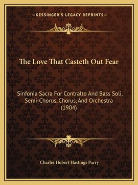 portada The Love That Casteth Out Fear: Sinfonia Sacra For Contralto And Bass Soli, Semi-Chorus, Chorus, And Orchestra (1904) (en Inglés)