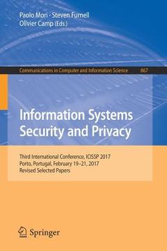 portada Information Systems Security and Privacy: Third International Conference, Icissp 2017, Porto, Portugal, February 19-21, 2017, Revised Selected Papers (en Inglés)