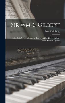 portada Sir Wm. S. Gilbert: A Study in Modern Satire; a Handbook On Gilbert and the Gilbert-Sullivan Operas (in English)