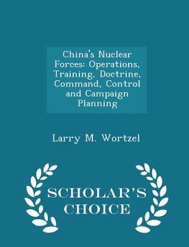 portada China's Nuclear Forces: Operations, Training, Doctrine, Command, Control and Campaign Planning - Scholar's Choice Edition (en Inglés)