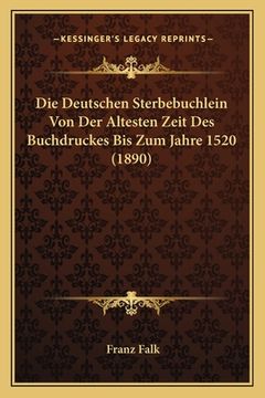 portada Die Deutschen Sterbebuchlein Von Der Altesten Zeit Des Buchdruckes Bis Zum Jahre 1520 (1890) (en Alemán)