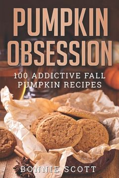 portada Pumpkin Obsession: 100 Addictive Fall Pumpkin Recipes (en Inglés)