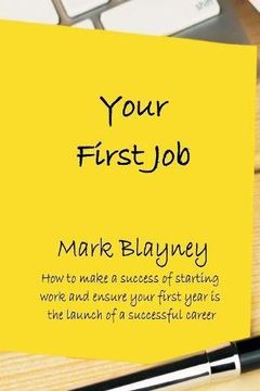 portada Your First Job: How to Make a Success of Starting Work and Ensure Your First Year Is the Launch of a Successful Career