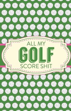 portada All My Golf Score Shit: Game Score Sheets Golf Stats Tracker Disc Golf Fairways From Tee To Green (en Inglés)