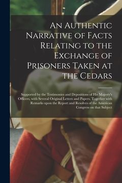 portada An Authentic Narrative of Facts Relating to the Exchange of Prisoners Taken at the Cedars [microform]: Supported by the Testimonies and Depositions of (en Inglés)