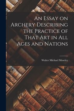 portada An Essay on Archery Describing the Practice of That Art in All Ages and Nations (in English)