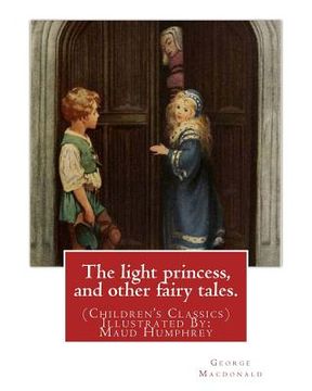 portada The light princess, and other fairy tales. By: George Macdonald: (Children's Classics) Illustrated By: Maud Humphrey (March 30, 1868 - 1940) was a com (en Inglés)